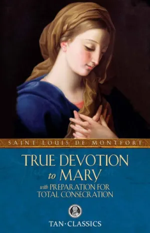 True Devotion to Mary with Preparation for Total Consecration St. Louis de Montfort